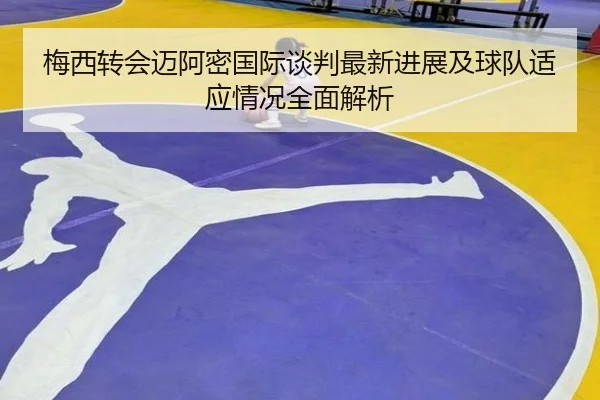 梅西转会迈阿密国际谈判最新进展及球队适应情况全面解析